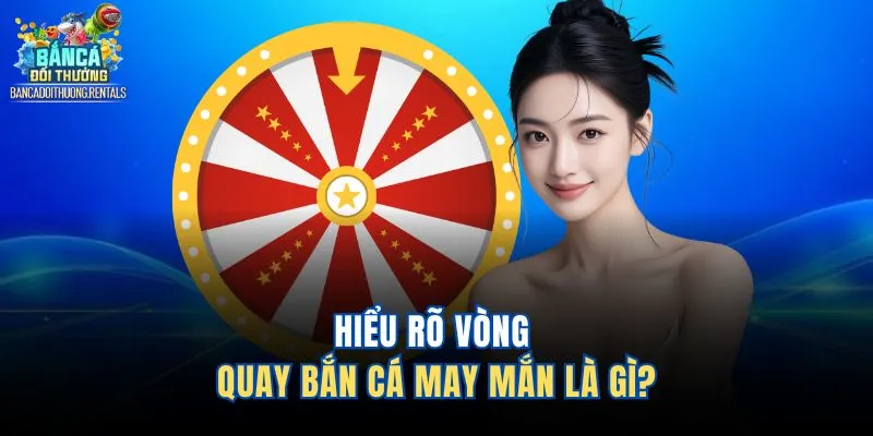 Hiểu rõ vòng quay bắn cá may mắn là gì? 